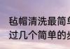 毡帽清洗最简单的方法是什么 如何通过几个简单的步骤清洁毡帽
