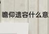 瞻仰遗容什么意思 瞻仰遗容意思解释