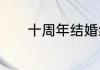 十周年结婚纪念日短语有哪些