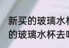 新买的玻璃水杯怎么去味 如何给新买的玻璃水杯去味