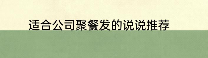 适合公司聚餐发的说说推荐