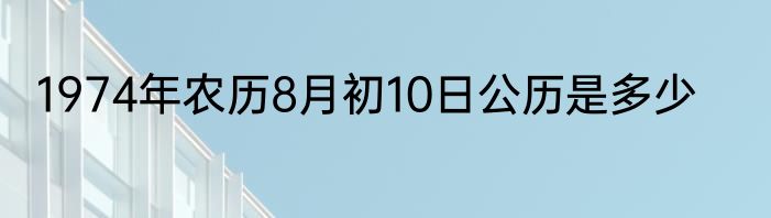 1974年农历8月初10日公历是多少