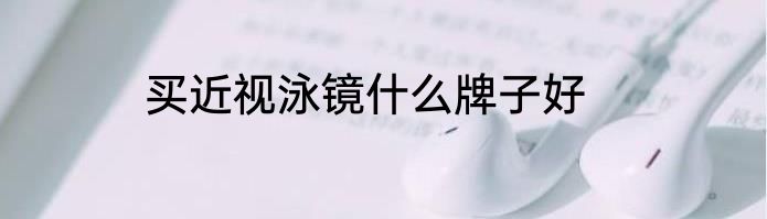买近视泳镜什么牌子好