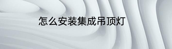 怎么安装集成吊顶灯