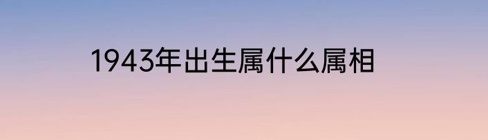 1943年出生属什么属相