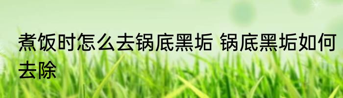 煮饭时怎么去锅底黑垢 锅底黑垢如何去除
