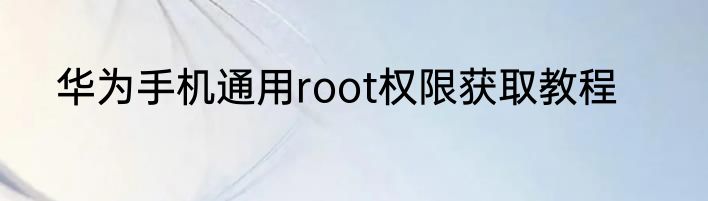 华为手机通用root权限获取教程