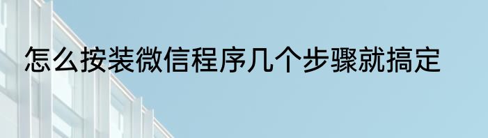 怎么按装微信程序几个步骤就搞定