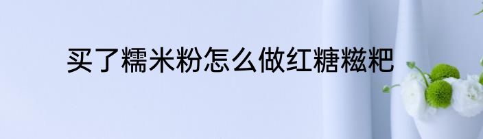 买了糯米粉怎么做红糖糍粑