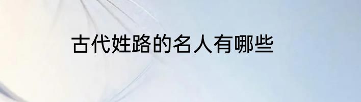 古代姓路的名人有哪些
