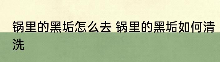 锅里的黑垢怎么去 锅里的黑垢如何清洗