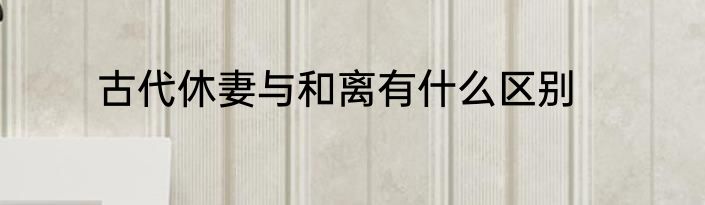 古代休妻与和离有什么区别