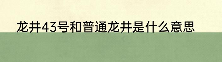 龙井43号和普通龙井是什么意思