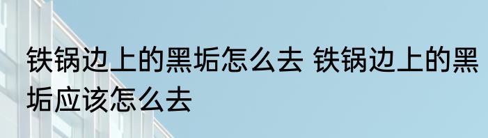 铁锅边上的黑垢怎么去 铁锅边上的黑垢应该怎么去