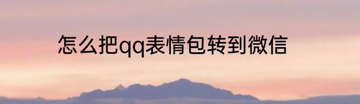 怎么把qq表情包转到微信
