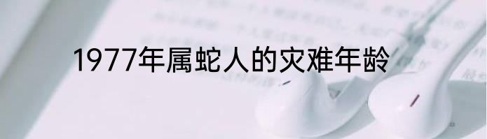 1977年属蛇人的灾难年龄
