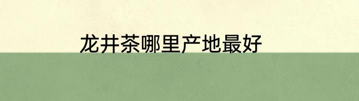 龙井茶哪里产地最好