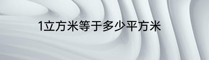 1立方米等于多少平方米
