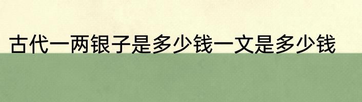 古代一两银子是多少钱一文是多少钱