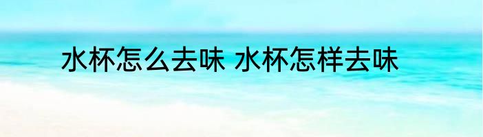 水杯怎么去味 水杯怎样去味