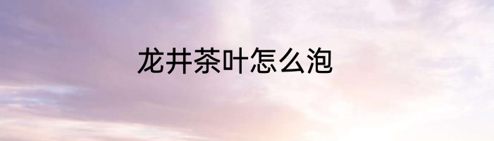龙井茶叶怎么泡