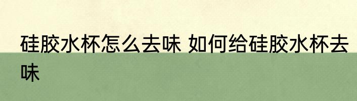 硅胶水杯怎么去味 如何给硅胶水杯去味