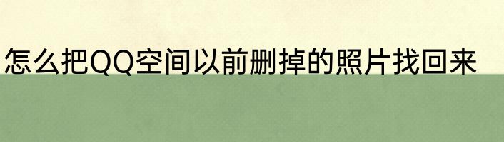 怎么把QQ空间以前删掉的照片找回来