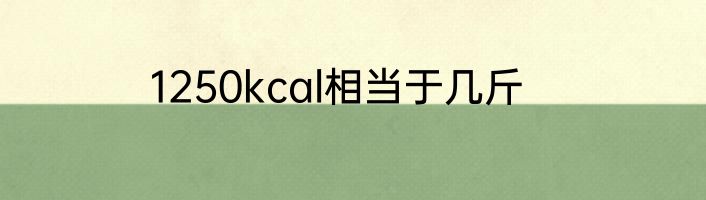 1250kcal相当于几斤