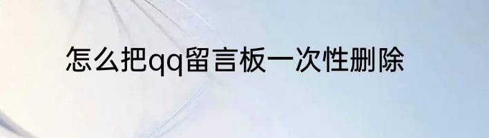 怎么把qq留言板一次性删除