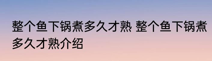 整个鱼下锅煮多久才熟 整个鱼下锅煮多久才熟介绍