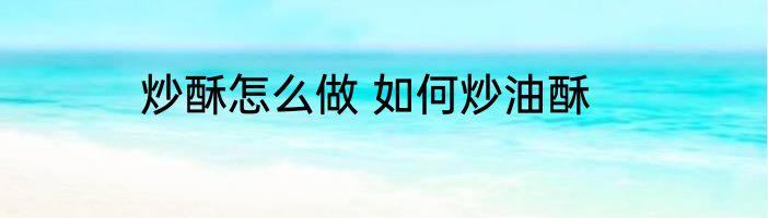 炒酥怎么做 如何炒油酥