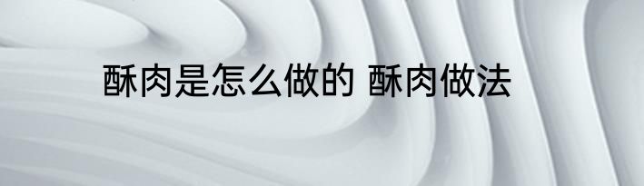 酥肉是怎么做的 酥肉做法