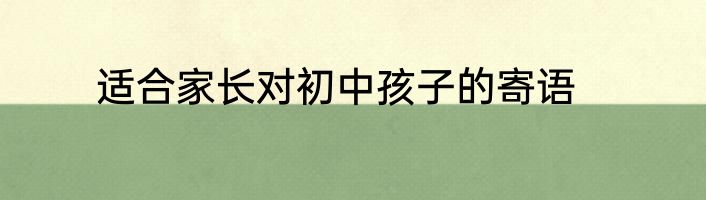 适合家长对初中孩子的寄语