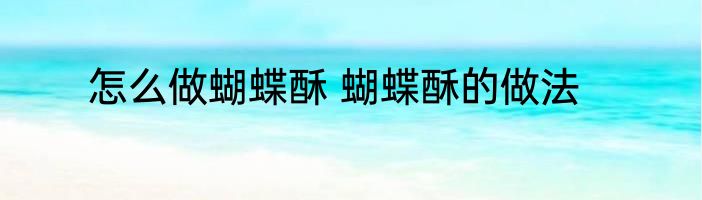 怎么做蝴蝶酥 蝴蝶酥的做法