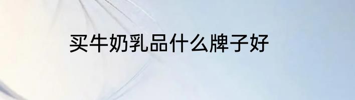 买牛奶乳品什么牌子好