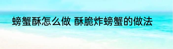 螃蟹酥怎么做 酥脆炸螃蟹的做法