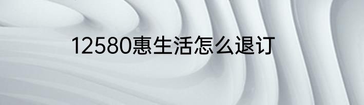 12580惠生活怎么退订