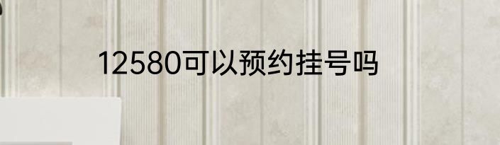 12580可以预约挂号吗