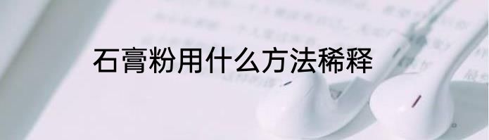 石膏粉用什么方法稀释