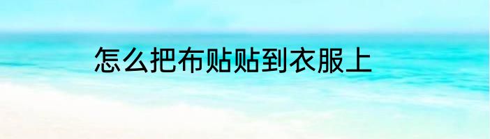 怎么把布贴贴到衣服上