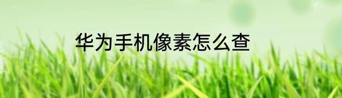 华为手机像素怎么查