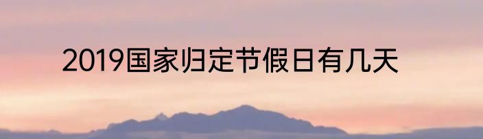 2019国家归定节假日有几天