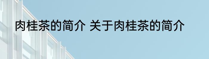 肉桂茶的简介 关于肉桂茶的简介
