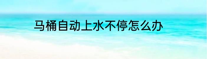 马桶自动上水不停怎么办