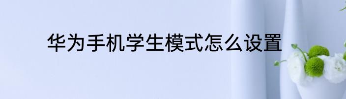 华为手机学生模式怎么设置
