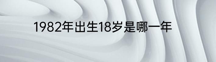 1982年出生18岁是哪一年