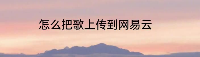 怎么把歌上传到网易云