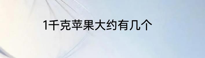 1千克苹果大约有几个