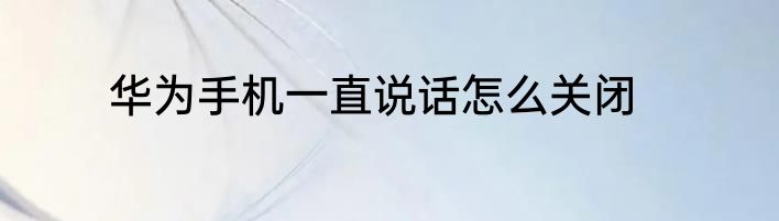华为手机一直说话怎么关闭