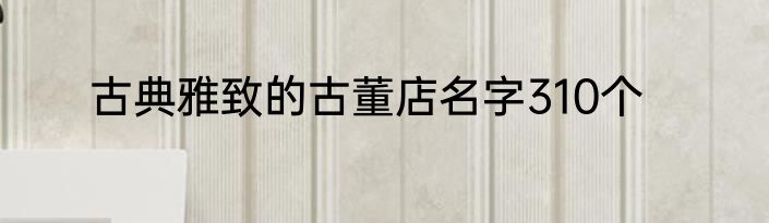 古典雅致的古董店名字310个